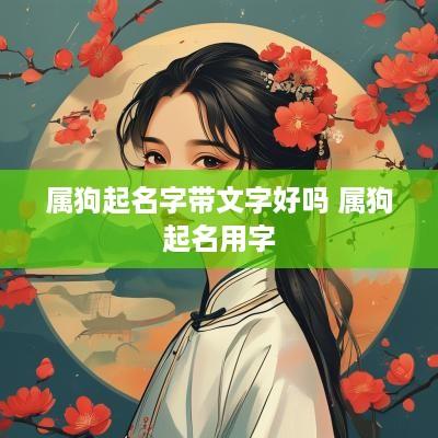属狗起名字带文字好吗 属狗起名用字