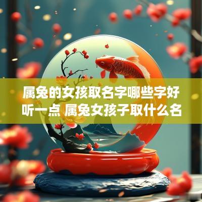 属兔的女孩取名字哪些字好听一点 属兔女孩子取什么名字好听有内涵