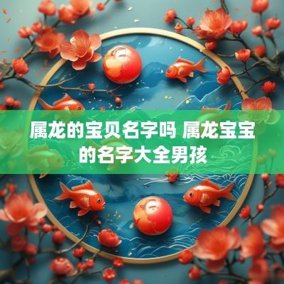 属龙的宝贝名字吗 属龙宝宝的名字大全男孩