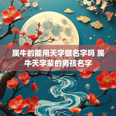 属牛的能用天字做名字吗 属牛天字辈的男孩名字