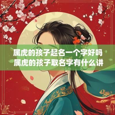属虎的孩子起名一个字好吗 属虎的孩子取名字有什么讲究
