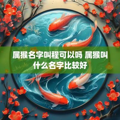 属猴名字叫程可以吗 属猴叫什么名字比较好