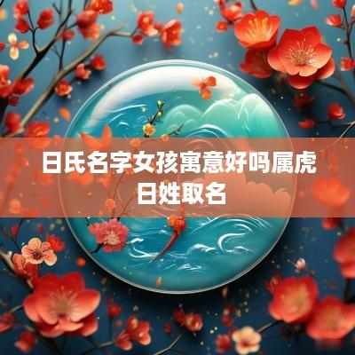 日氏名字女孩寓意好吗属虎 日姓取名