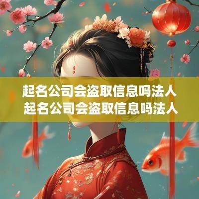 起名公司会盗取信息吗法人 起名公司会盗取信息吗法人怎么办