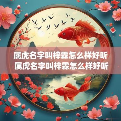 属虎名字叫梓霖怎么样好听 属虎名字叫梓霖怎么样好听吗