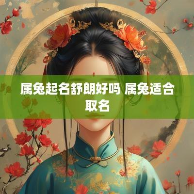 属兔起名舒朗好吗 属兔适合取名