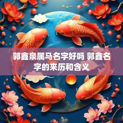郭鑫泉属马名字好吗 郭鑫名字的来历和含义