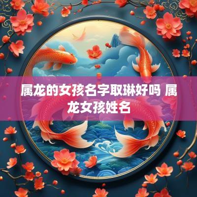 属龙的女孩名字取琳好吗 属龙女孩姓名