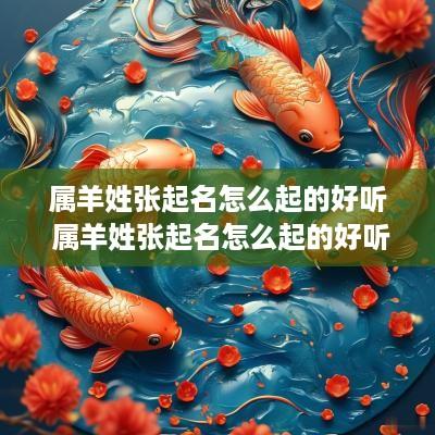 属羊姓张起名怎么起的好听 属羊姓张起名怎么起的好听点