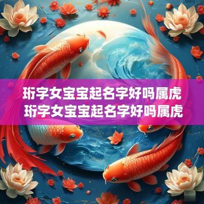 珩字女宝宝起名字好吗属虎 珩字女宝宝起名字好吗属虎男孩