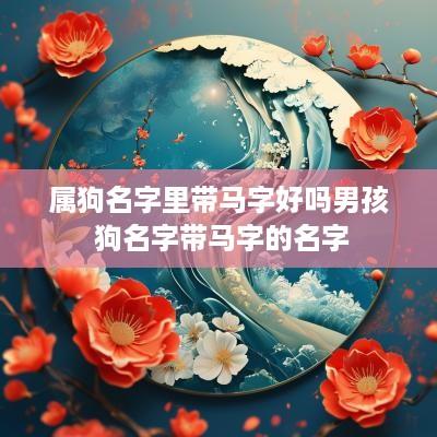 属狗名字里带马字好吗男孩 狗名字带马字的名字