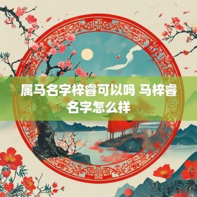 属马名字梓睿可以吗 马梓睿名字怎么样