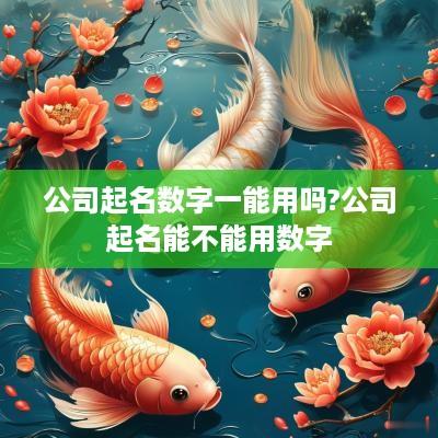公司起名数字一能用吗?公司起名能不能用数字