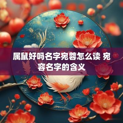 属鼠好吗名字宛蓉怎么读 宛容名字的含义