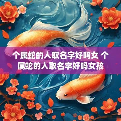 个属蛇的人取名字好吗女 个属蛇的人取名字好吗女孩