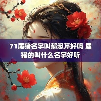 71属猪名字叫郝淑芹好吗 属猪的叫什么名字好听