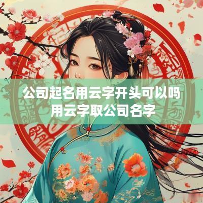 公司起名用云字开头可以吗 用云字取公司名字