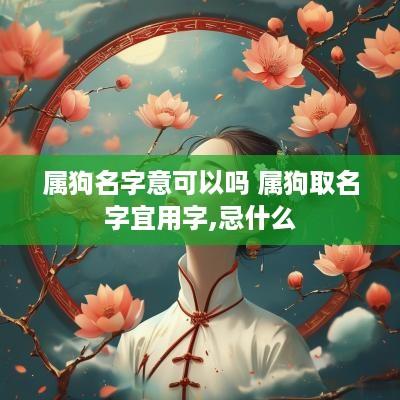 属狗名字意可以吗 属狗取名字宜用字,忌什么