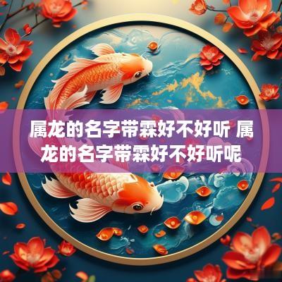 属龙的名字带霖好不好听 属龙的名字带霖好不好听呢