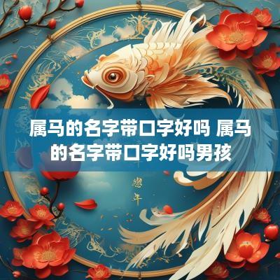 属马的名字带口字好吗 属马的名字带口字好吗男孩