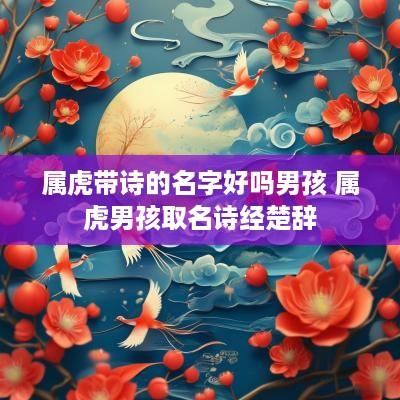 属虎带诗的名字好吗男孩 属虎男孩取名诗经楚辞