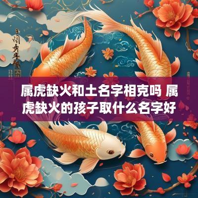 属虎缺火和土名字相克吗 属虎缺火的孩子取什么名字好