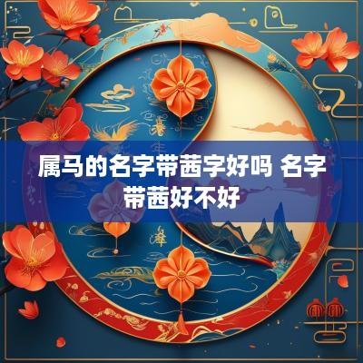 属马的名字带茜字好吗 名字带茜好不好