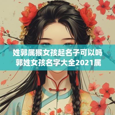 姓郭属猴女孩起名子可以吗 郭姓女孩名字大全2025属狗