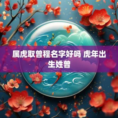 属虎取曾程名字好吗 蛇年出生姓曾
