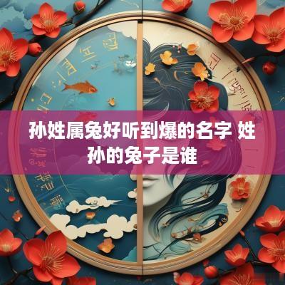 孙姓属兔好听到爆的名字 姓孙的兔子是谁