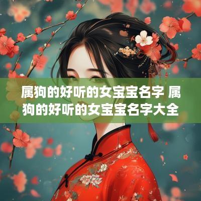 属狗的好听的女宝宝名字 属狗的好听的女宝宝名字大全