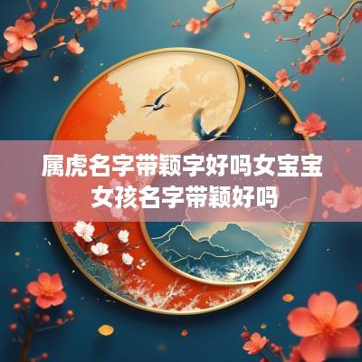 属虎名字带颖字好吗女宝宝 女孩名字带颖好吗