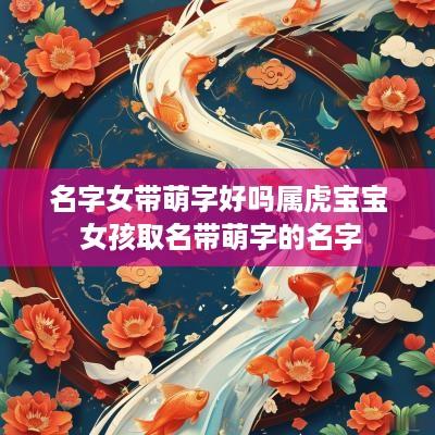 名字女带萌字好吗属虎宝宝 女孩取名带萌字的名字