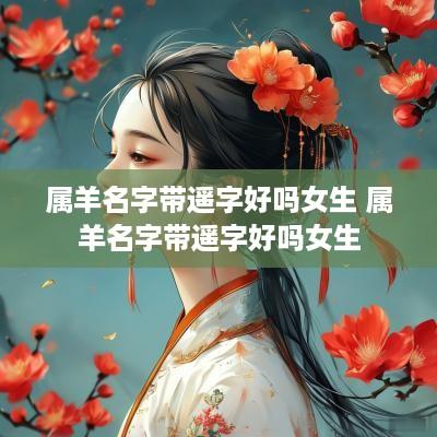 属羊名字带遥字好吗女生 属羊名字带遥字好吗女生