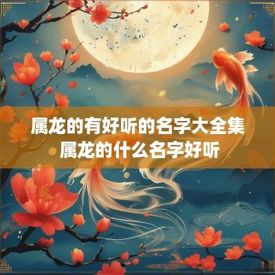 属龙的有好听的名字大全集 属龙的什么名字好听