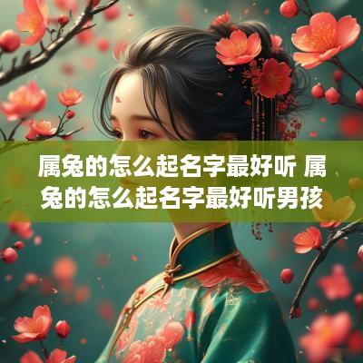 属兔的怎么起名字最好听 属兔的怎么起名字最好听男孩