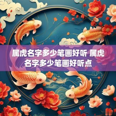 属虎名字多少笔画好听 属虎名字多少笔画好听点