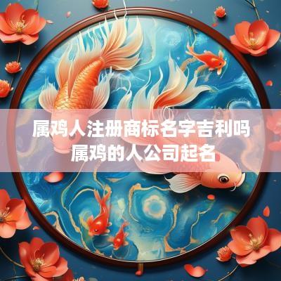 属鸡人注册商标名字吉利吗 属鸡的人公司起名