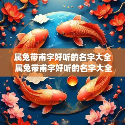 属兔带甫字好听的名字大全 属兔带甫字好听的名字大全女孩 属兔带甫字好听的名字大全 属兔带甫字好听的名字大全女孩