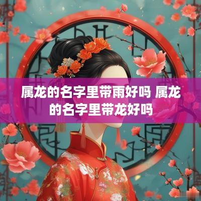 属龙的名字里带雨好吗 属龙的名字里带龙好吗