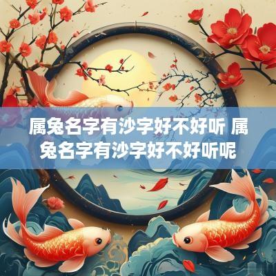 属兔名字有沙字好不好听 属兔名字有沙字好不好听呢