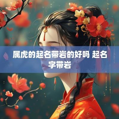 属虎的起名带岩的好吗 起名字带岩