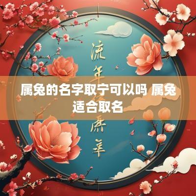 属兔的名字取宁可以吗 属兔适合取名