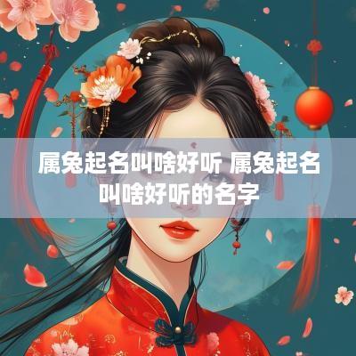 属兔起名叫啥好听 属兔起名叫啥好听的名字