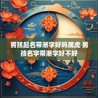 男孩起名带淅字好吗属虎 男孩名字带淅字好不好