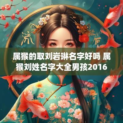 属猴的取刘岩琳名字好吗 属猴刘姓名字大全男孩2016