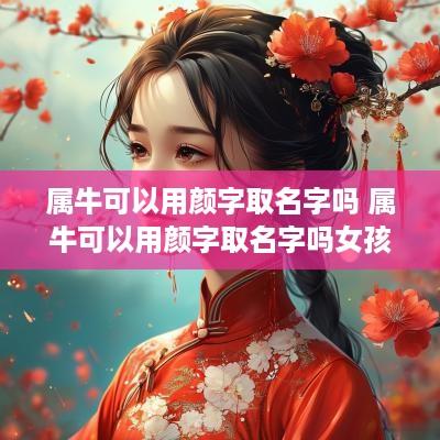 属牛可以用颜字取名字吗 属牛可以用颜字取名字吗女孩