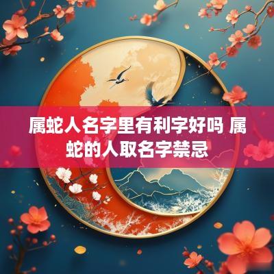 属蛇人名字里有利字好吗 属蛇的人取名字禁忌