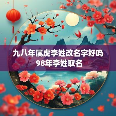 九八年属虎李姓改名字好吗 98年李姓取名