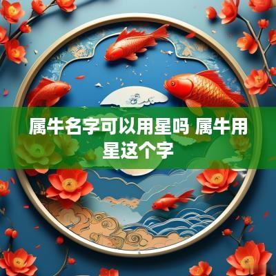 属牛名字可以用星吗 属牛用星这个字